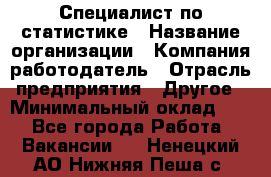 Специалист по статистике › Название организации ­ Компания-работодатель › Отрасль предприятия ­ Другое › Минимальный оклад ­ 1 - Все города Работа » Вакансии   . Ненецкий АО,Нижняя Пеша с.